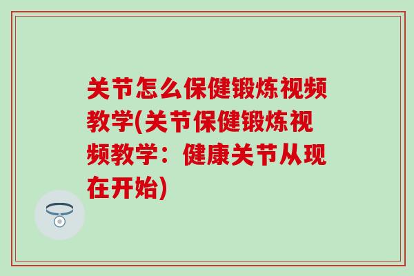 关节怎么保健锻炼视频教学(关节保健锻炼视频教学：健康关节从现在开始)