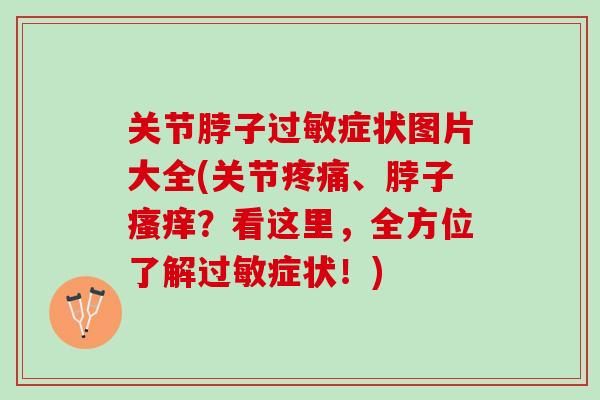 关节脖子过敏症状图片大全(关节疼痛、脖子瘙痒？看这里，全方位了解过敏症状！)