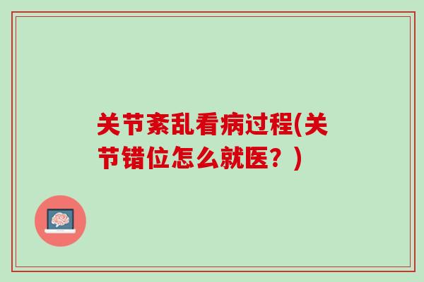 关节紊乱看病过程(关节错位怎么就医？)