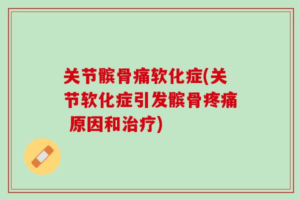 关节髌骨痛软化症(关节软化症引发髌骨疼痛 原因和治疗)