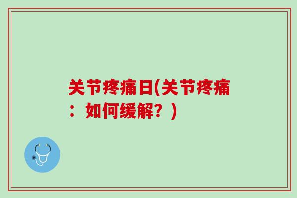 关节疼痛日(关节疼痛：如何缓解？)