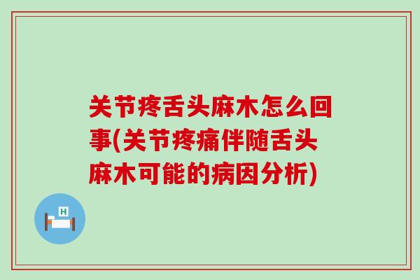 关节疼舌头麻木怎么回事(关节疼痛伴随舌头麻木可能的病因分析)