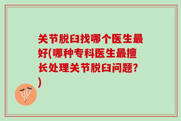 关节脱臼找哪个医生最好(哪种专科医生最擅长处理关节脱臼问题？)