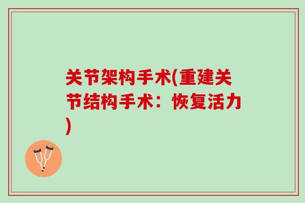 关节架构手术(重建关节结构手术：恢复活力)
