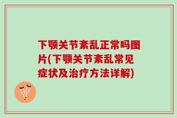 下颚关节紊乱正常吗图片(下颚关节紊乱常见症状及治疗方法详解)