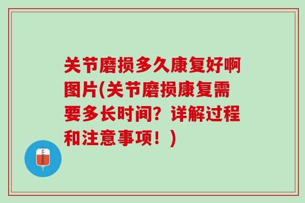 关节磨损多久康复好啊图片(关节磨损康复需要多长时间？详解过程和注意事项！)
