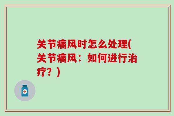 关节痛风时怎么处理(关节痛风：如何进行治疗？)