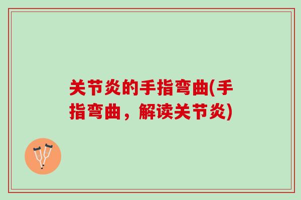 关节炎的手指弯曲(手指弯曲，解读关节炎)