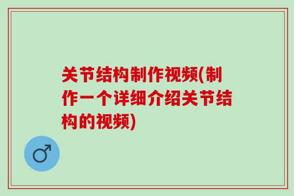 关节结构制作视频(制作一个详细介绍关节结构的视频)