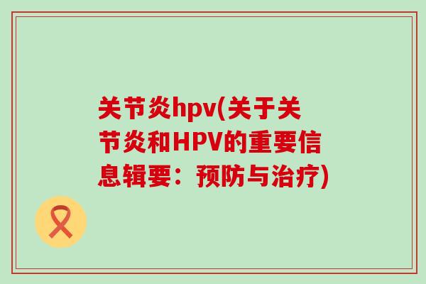 关节炎hpv(关于关节炎和HPV的重要信息辑要：预防与治疗)