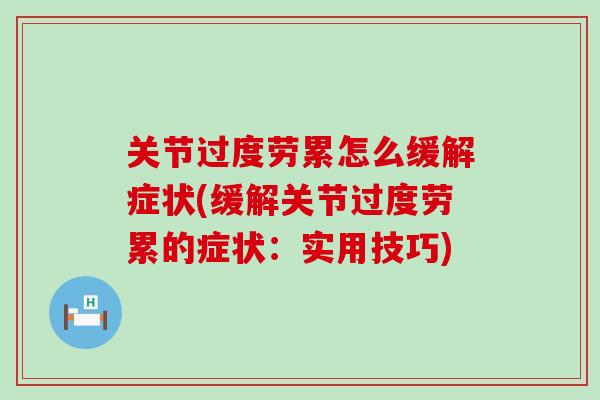 关节过度劳累怎么缓解症状(缓解关节过度劳累的症状：实用技巧)