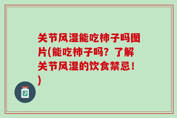 关节风湿能吃柿子吗图片(能吃柿子吗？了解关节风湿的饮食禁忌！)