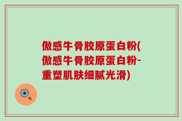 傲感牛骨胶原蛋白粉(傲感牛骨胶原蛋白粉-重塑肌肤细腻光滑)