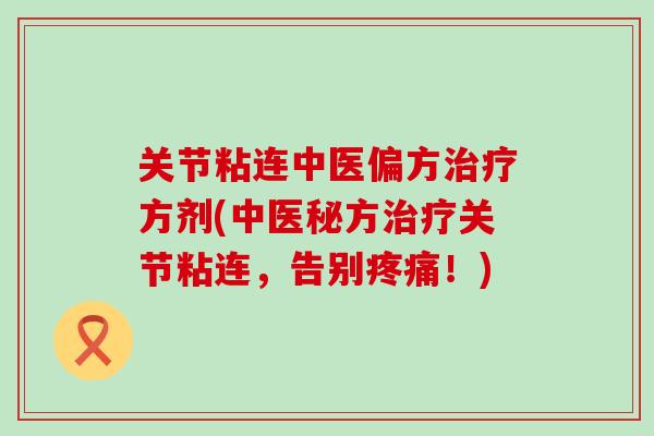 关节粘连中医偏方治疗方剂(中医秘方治疗关节粘连，告别疼痛！)