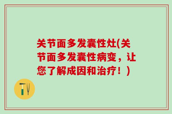 关节面多发囊性灶(关节面多发囊性病变，让您了解成因和治疗！)