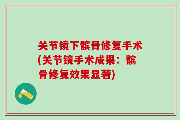 关节镜下髌骨修复手术(关节镜手术成果：髌骨修复效果显著)