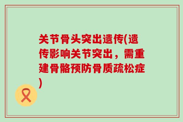 关节骨头突出遗传(遗传影响关节突出，需重建骨骼预防骨质疏松症)
