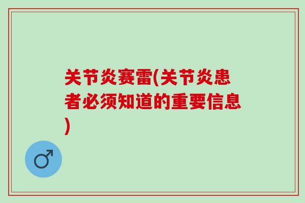 关节炎赛雷(关节炎患者必须知道的重要信息)