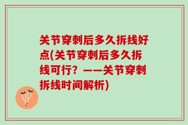 关节穿刺后多久拆线好点(关节穿刺后多久拆线可行？——关节穿刺拆线时间解析)