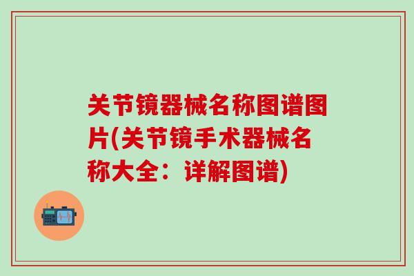 关节镜器械名称图谱图片(关节镜手术器械名称大全：详解图谱)