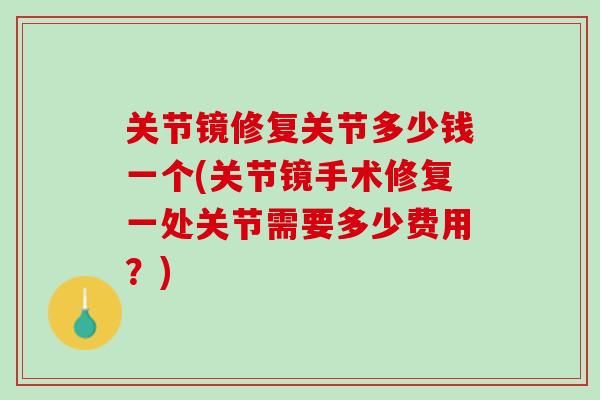 关节镜修复关节多少钱一个(关节镜手术修复一处关节需要多少费用？)