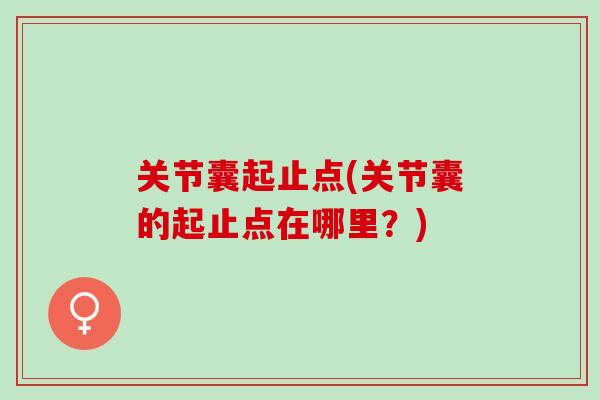 关节囊起止点(关节囊的起止点在哪里？)