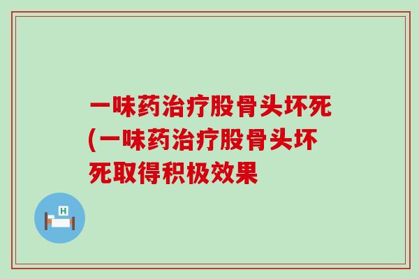 一味药治疗股骨头坏死(一味药治疗股骨头坏死取得积极效果