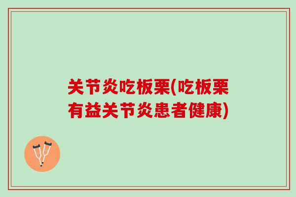 关节炎吃板栗(吃板栗有益关节炎患者健康)