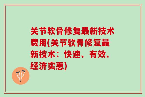 关节软骨修复最新技术费用(关节软骨修复最新技术：快速、有效、经济实惠)