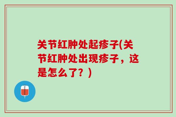 关节红肿处起疹子(关节红肿处出现疹子，这是怎么了？)