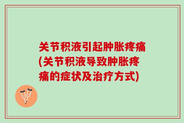 关节积液引起肿胀疼痛(关节积液导致肿胀疼痛的症状及治疗方式)