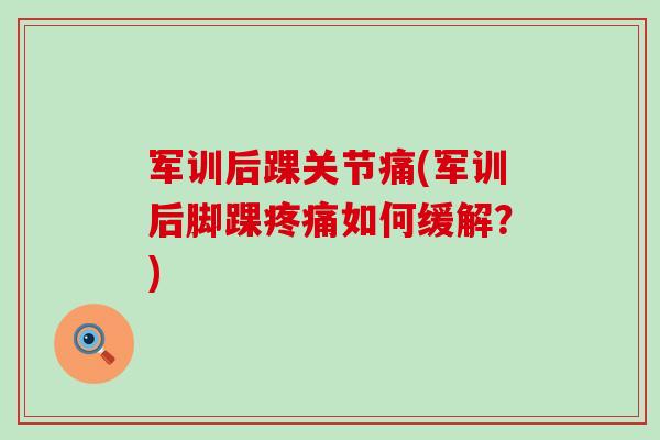 军训后踝关节痛(军训后脚踝如何缓解?) 军训后踝关节痛(军训后脚踝如何缓解?)