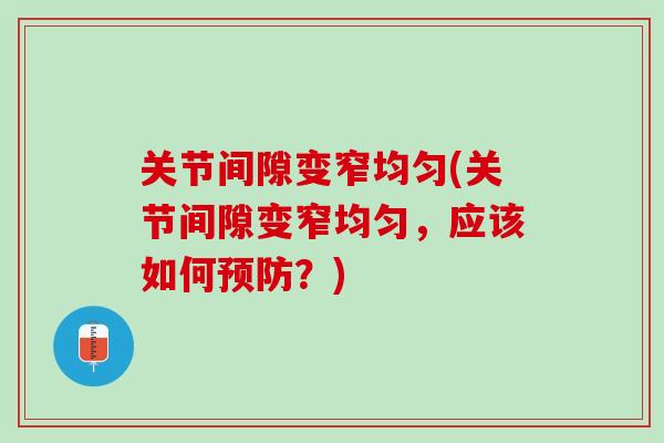 关节间隙变窄均匀(关节间隙变窄均匀，应该如何预防？)