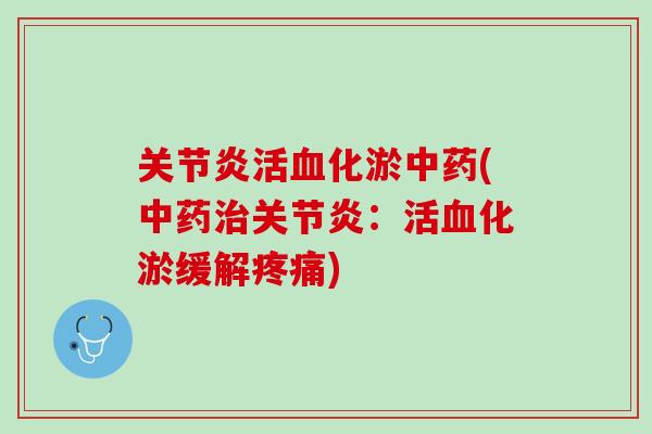 关节炎活血化淤中药(中药治关节炎：活血化淤缓解疼痛)