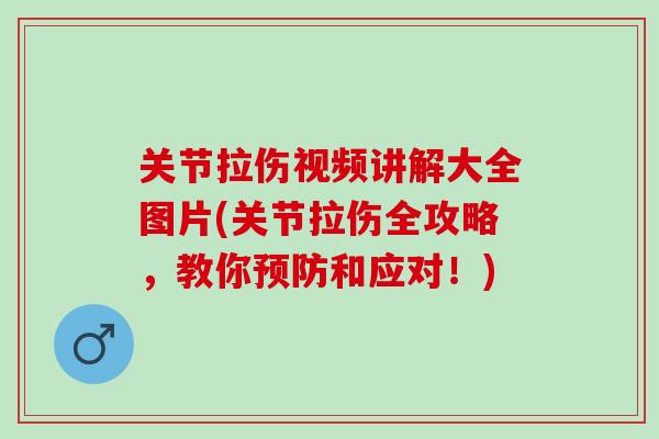 关节拉伤视频讲解大全图片(关节拉伤全攻略，教你预防和应对！)