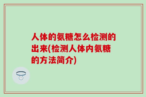 人体的氨糖怎么检测的出来(检测人体内氨糖的方法简介)