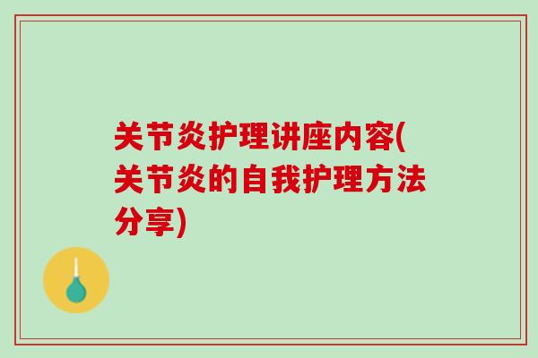 关节炎护理讲座内容(关节炎的自我护理方法分享)