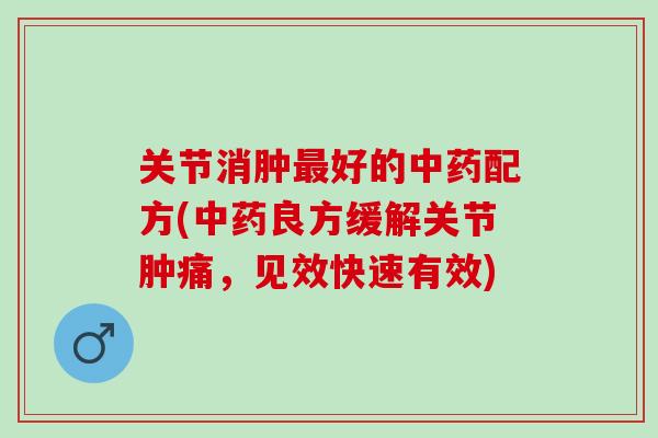 关节消肿最好的中药配方(中药良方缓解关节肿痛，见效快速有效)