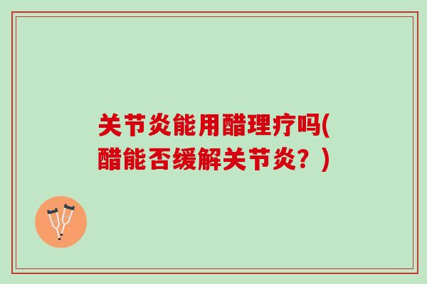 关节炎能用醋理疗吗(醋能否缓解关节炎？)