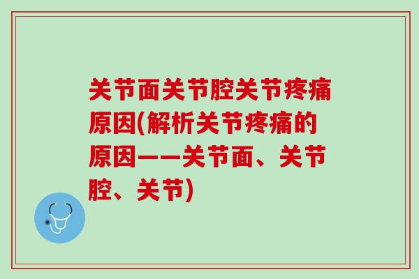 关节面关节腔关节疼痛原因(解析关节疼痛的原因——关节面、关节腔、关节)