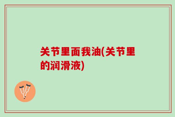 关节里面我油(关节里的润滑液)