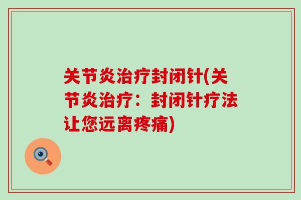 关节炎治疗封闭针(关节炎治疗：封闭针疗法让您远离疼痛)