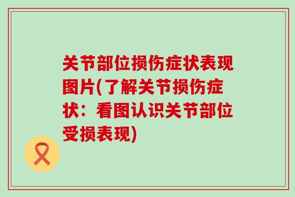 关节部位损伤症状表现图片(了解关节损伤症状：看图认识关节部位受损表现)