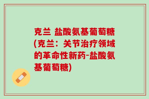 克兰 盐酸氨基葡萄糖(克兰：关节治疗领域的革命性新药-盐酸氨基葡萄糖)