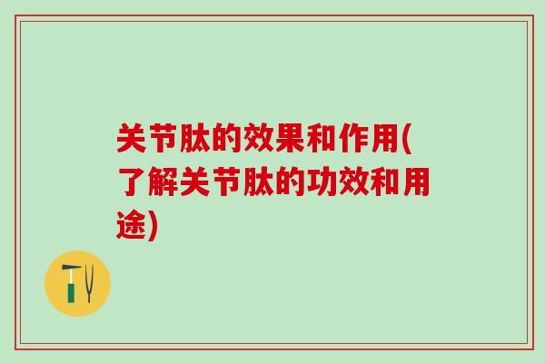 关节肽的效果和作用(了解关节肽的功效和用途)