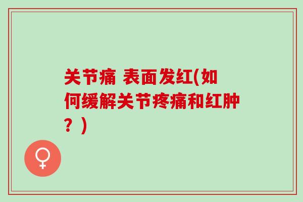 关节痛 表面发红(如何缓解关节疼痛和红肿？)