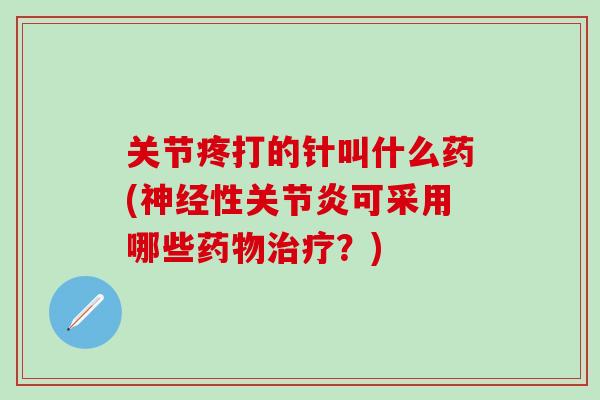 关节疼打的针叫什么药(神经性关节炎可采用哪些药物治疗？)