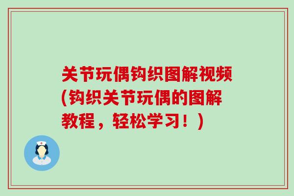 关节玩偶钩织图解视频(钩织关节玩偶的图解教程，轻松学习！)