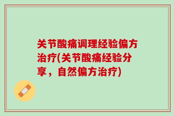 关节酸痛调理经验偏方治疗(关节酸痛经验分享，自然偏方治疗)