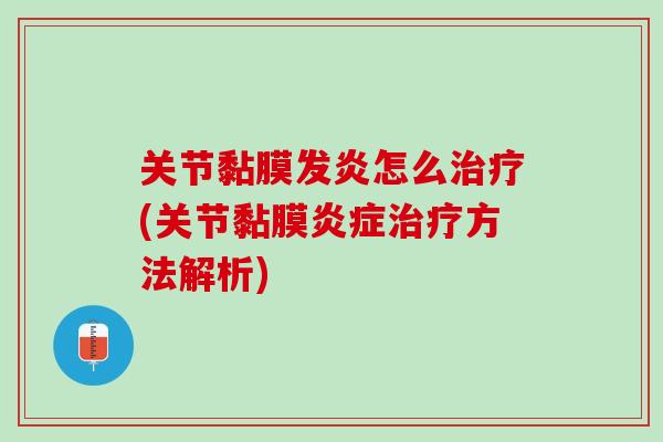 关节黏膜发炎怎么治疗(关节黏膜炎症治疗方法解析)